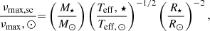 $$ \begin{aligned} {\frac{\nu _\mathrm{max, sc} }{\nu _\mathrm {max},\odot } {=}\left(\frac{M_\star }{M_\odot }\right)\left(\frac{T_\mathrm {eff},\,\star }{T_{\mathrm{eff} ,\,\odot }}\right)^{-1/2} \left(\frac{R_\star }{R_\odot }\right)^{-2},} \end{aligned} $$
