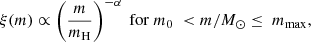 $$ \begin{aligned} \xi (m) \propto \left(\frac{m }{m_\mathrm{H} }\right)^{-\alpha }\ \mathrm{for}\ m_\mathrm{0} \ < m/M_\odot \le \ m_\mathrm{max} , \end{aligned} $$