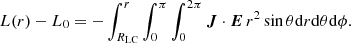 $$ \begin{aligned} L(r)-L_0=-\int _{R_{\rm LC}}^{r}\int _{0}^{\pi }\int _{0}^{2\pi } \boldsymbol{J}\cdot \boldsymbol{E}\,r^2\sin \theta \mathrm{d}r \mathrm{d}\theta \mathrm{d}\phi . \end{aligned} $$