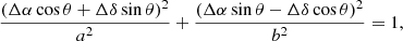 $$ \begin{aligned} \frac{( \Delta \alpha \cos \theta + \Delta \delta \sin \theta )^2}{a^2} + \frac{( \Delta \alpha \sin \theta - \Delta \delta \cos \theta )^2}{b^2} = 1 , \end{aligned} $$