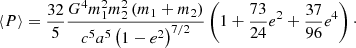 $$ \begin{aligned} \langle P \rangle =\frac{32}{5}\frac{G^4m_1^2m_2^2\left(m_1+m_2\right)}{c^5a^5\left(1-e^2\right)^{7/2}}\left(1+\frac{73}{24}e^2+\frac{37}{96}e^4\right)\cdot \end{aligned} $$
