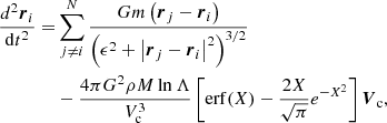 $$ \begin{aligned} \frac{d^2{\boldsymbol{r}}_i}{\mathrm{d}t^2}=&\sum \limits _{j\ne i}^N \frac{Gm\left({\boldsymbol{r}}_j-{\boldsymbol{r}}_i\right)}{\left(\epsilon ^2+\left|{\boldsymbol{r}}_j-{\boldsymbol{r}}_i\right|^2\right)^{3/2}} \nonumber \\&-\frac{4\pi G^2\rho M\ln {\Lambda }}{V_{\rm c}^3}\left[\mathrm{erf}{(X)}-\frac{2X}{\sqrt{\pi }}e^{-X^2}\right]{\boldsymbol{V}}_{\rm c}, \end{aligned} $$