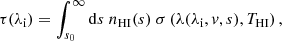 $$ \begin{aligned} \tau (\lambda _{\mathrm{i} }) = \int _{s_0}^\infty \mathrm{d} s \ n_{\rm HI}(s)\ \sigma \left(\lambda (\lambda _{\mathrm{i} },v,s),T_{\rm HI} \right), \end{aligned} $$