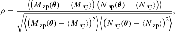 $$ \begin{aligned} \rho = \frac{\left\langle \left(M_{{\text{ ap}}}(\boldsymbol{\theta })-\langle M_{{\text{ ap}}}\rangle \right)\left(N_{{\text{ ap}}}(\boldsymbol{\theta })-\langle N_{{\text{ ap}}}\rangle \right)\right\rangle }{\sqrt{\left\langle \left(M_{{\text{ ap}}}(\boldsymbol{\theta })-\langle M_{{\text{ ap}}}\rangle \right)^2\right\rangle \left\langle \left(N_{{\text{ ap}}}(\boldsymbol{\theta })-\langle N_{{\text{ ap}}} \rangle \right)^2\right\rangle }} , \end{aligned} $$