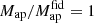 $ M_\mathrm{ap}/M_\mathrm{ap}^\mathrm{fid}=1 $
