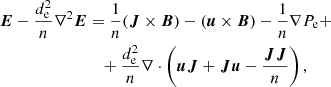 $$ \begin{aligned} {\boldsymbol{E}}-\frac{d^2_{\rm e}}{n}\nabla ^2{\boldsymbol{E}}&=\frac{1}{n}({\boldsymbol{J}}\times {\boldsymbol{B}})-({\boldsymbol{u}}\times {\boldsymbol{B}})-\frac{1}{n}\nabla P_{\rm e} + \nonumber \\&\quad +\frac{d^2_{\rm e}}{n} \nabla \cdot \left({\boldsymbol{u}}{\boldsymbol{J}}+{\boldsymbol{J}}{\boldsymbol{u}}- \frac{{{\boldsymbol{JJ}}}}{n} \right), \end{aligned} $$