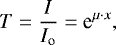 \begin{equation*} T=\frac{I}{I_{\textrm{o}}}=\textrm{e}^{\mu\cdot x}, \end{equation*}