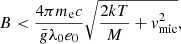 $$ \begin{aligned} B < \frac{4\pi m_{\rm e} c}{\bar{g} \lambda _0 e_0} \sqrt{\frac{2kT}{M}+ v^2_{\rm mic}}, \end{aligned} $$