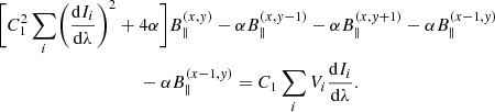 $$ \begin{aligned}&\biggl [ C_1^2 \sum _i \biggl (\frac{\mathrm{d}I_i}{\mathrm{d}\lambda } \biggr )^2 + 4 \alpha \biggr ] B_{\parallel }^{(x,y)} - \alpha B_{\parallel }^{(x,y-1)} - \alpha B_{\parallel }^{(x,y+1)} - \alpha B_{\parallel }^{(x-1,y)}\nonumber \\&\qquad \qquad \qquad \qquad \qquad -\alpha B_{\parallel }^{(x-1,y)} =C_1 \sum _i V_i \frac{\mathrm{d}I_i}{\mathrm{d}\lambda }. \end{aligned} $$
