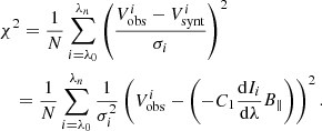 $$ \begin{aligned}&\chi ^2 = \frac{1}{N}\sum _{i=\lambda _0}^{\lambda _n} \left(\frac{V_{\rm obs}^i-V_{\rm synt}^i}{\sigma _i}\right)^2\nonumber \\&\quad = \frac{1}{N}\sum _{i=\lambda _0}^{\lambda _n}\frac{1}{\sigma _i^2}\left(V_{\rm obs}^i -\biggl (-C_1 \frac{\mathrm{d}I_i}{\mathrm{d}\lambda }B_{\parallel }\biggr )\right)^2. \end{aligned} $$