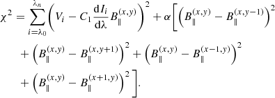 $$ \begin{aligned}&\chi ^{2} = \sum _{i=\lambda _0}^{\lambda _n}\biggl (V_i - C_1 \frac{\mathrm{d}I_i}{\mathrm{d}\lambda }B_{\parallel }^{(x,y)}\biggr )^2 + \alpha \biggl [ \left(B_{\parallel }^{(x,y)}-B_{\parallel }^{(x,y-1)}\right)^2 \nonumber \\&\qquad + \left(B_{\parallel }^{(x,y)}-B_{\parallel }^{(x,y+1)}\right)^2 + \left(B_{\parallel }^{(x,y)}-B_{\parallel }^{(x-1,y)}\right)^2 \nonumber \\&\qquad + \left(B_{\parallel }^{(x,y)}-B_{\parallel }^{(x+1,y)}\right)^2 \biggl ]. \end{aligned} $$