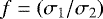 $f = \left(\sigma_{1}/\sigma_{2}\right)$