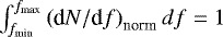 $\int_{f_{\textrm{min}}}^{f_{\textrm{max}}} \left(\textrm{d}N/\textrm{d}f\right)_{\textrm{norm}} df = 1$