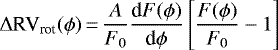 \begin{equation*} \Delta {\textrm{RV}}_{\textrm{rot}} (\phi) \,{=}\, \frac{A}{F_{0}} \frac{\textrm{d}F(\phi)}{\textrm{d}\phi} \left[\frac{F(\phi)}{F_{0}} -1 \right] \end{equation*}