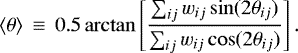 \begin{equation*}\left<\theta\right>\,\equiv\,0.5\arctan\left[\frac{\sum_{ij}w_{ij}\sin(2\theta_{ij})}{\sum_{ij}w_{ij}\cos(2\theta_{ij})}\right]. \end{equation*}