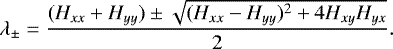 \begin{equation*}\lambda_{\pm} = \frac{(H_{xx}&#x002B;H_{yy}) \pm \sqrt{(H_{xx}-H_{yy})^{2}&#x002B;4H_{xy}H_{yx}}}{2}. \end{equation*}
