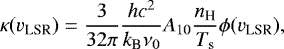 \begin{equation*}\kappa(v_{\textrm{LSR}}) = \frac{3}{32\pi}\frac{hc^{2}}{k_{\textrm{B}}\nu_{0}}A_{10}\frac{n_{\textrm{H}}}{T_{\textrm{s}}}\phi(v_{\textrm{LSR}}), \end{equation*}