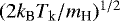 $(2k_{\textrm{B}}T_{\textrm{k}}/m_{\textrm{H}})^{1/2}$