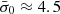 $ \bar{\sigma}_0\approx 4.5 $