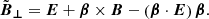 $$ \begin{aligned} \tilde{\boldsymbol{B}}_{\boldsymbol{\perp }}=\boldsymbol{E} + \boldsymbol{\beta }\times \boldsymbol{B} -\left(\boldsymbol{\beta } \cdot \boldsymbol{E}\right)\boldsymbol{\beta }. \end{aligned} $$
