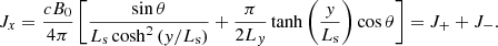 $$ \begin{aligned} J_{x}=\frac{cB_0}{4\pi }\left[\frac{\sin \theta }{L_{\rm s}\cosh ^2\left({ y}/L_{\rm s}\right)}+\frac{\pi }{2L_{ y}}\tanh \left(\frac{{ y}}{L_{\rm s}}\right)\cos \theta \right]=J_+ +J_-. \end{aligned} $$