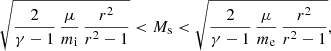 $$ \begin{aligned} \sqrt{ \frac{2}{\gamma -1} \, \frac{\mu }{m_\mathrm{i} } \, \frac{r^2}{r^2-1} } < M_\mathrm{s} < \sqrt{ \frac{2}{\gamma -1} \, \frac{\mu }{m_\mathrm{e} } \, \frac{r^2}{r^2-1} }, \end{aligned} $$