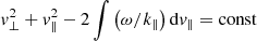 $ v_{\perp}^{2}+v_{\parallel}^{2}-2\smallint\left(\omega/k_{\parallel}\right)\mathrm{d}v_{\parallel}=\mathrm{const} $