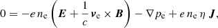 $$ \begin{aligned} 0 = -e\, n_\mathrm{e} \left( \boldsymbol{E} + \frac{1}{c} \, \boldsymbol{v}_\mathrm{e} \times \boldsymbol{B} \right) - \nabla p_\mathrm{e} + e \, n_\mathrm{e} \, \eta \, \boldsymbol{J}, \end{aligned} $$