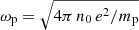 $ \omega_{\mathrm{p}}=\sqrt{4\pi\,n_{0}\,e^{2}/m_{\mathrm{p}}} $