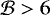 $\mathcal{B}>6$