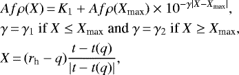 \begin{align*}& Af\rho(X)\,{=}\,K_1&#x002B;Af\rho(X_{\textrm{max}})\times10^{-\gamma |X-X_{\textrm{max}}|}, \nonumber\\ & \gamma\,{=}\,\gamma_1 \text{ if } X\le X_{\textrm{max}} \text{ and } \gamma\,{=}\,\gamma_2 \text{ if } X\ge X_{\textrm{max}}, \nonumber\\ & X\,{=}\,(r_{\textrm{h}}-q)\frac{t-t(q)}{|t-t(q)|}, \end{align*}