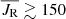 $ \overline{J_{\mathrm{R}}} \gtrsim 150 $