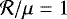 $\mathcal{R}/\mu=1$