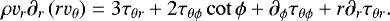 \begin{equation*} \rho v_{r}\partial_{r}\left( rv_{\theta} \right) = 3\tau_{\theta r} &#x002B; 2\tau_{\theta\phi}\cot{\phi} &#x002B; \partial_{\phi}\tau_{\theta\phi} &#x002B; r\partial_{r}\tau_{\theta r}.\end{equation*}