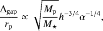 \begin{equation*} \frac{\Delta_{\mathrm{gap}}}{r_{\mathrm{p}}} \propto \sqrt{\frac{M_{\mathrm{p}}}{M_{\star}}}h^{-3/4}\alpha^{-1/4},\end{equation*}