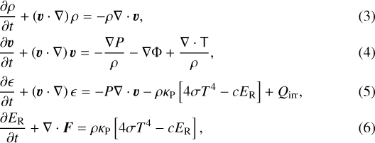 \begin{align} &\frac{\partial\rho}{\partial t} &#x002B; \left(\vec{v}\cdot\nabla\right)\rho = - \rho\nabla\cdot\vec{v},\\ &\frac{\partial\vec{v}}{\partial t} &#x002B; \left(\vec{v}\cdot\nabla\right){\vec{v}} = - \frac{\nabla P}{\rho} - \nabla\Phi &#x002B; \frac{\nabla\cdot\tens{T}}{\rho},\\ &\frac{\partial \epsilon}{\partial t} &#x002B; \left(\vec{v}\cdot\nabla\right)\epsilon = -P\nabla\cdot\vec{v} - \rho\kappa_{\mathrm{P}}\left[ 4\sigma T^{4} - cE_{\mathrm{R}} \right] &#x002B; Q_{\mathrm{irr}},\\ &\frac{\partial E_{\mathrm{R}}}{\partial t} &#x002B; \nabla\cdot\vec{F} = \rho\kappa_{\mathrm{P}}\left[4\sigma T^{4} - cE_{\mathrm{R}} \right],\end{align}