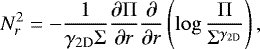 \begin{equation*} N_{r}^{2} = - \frac{1}{\gamma_{2\textrm{D}}\Sigma}\frac{\partial\Pi}{\partial r}\frac{\partial}{\partial r}\left( \log\frac{\Pi}{\Sigma^{\gamma_{2\textrm{D}}}} \right),\end{equation*}