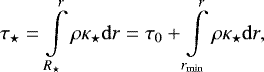 \begin{equation*} \tau_{\star} = \int\limits_{R_{\star}}^{r}\rho\kappa_{\star}\mathrm{d}r = \tau_{0} &#x002B; \int\limits_{r_{\mathrm{min}}}^{r}\rho\kappa_{\star}\mathrm{d}r,\end{equation*}