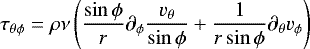 \begin{equation*} \tau_{\theta\phi} = \rho\nu\left( \frac{\sin{\phi}}{r}\partial_{\phi}\frac{v_{\theta}}{\sin{\phi}} &#x002B; \frac{1}{r\sin{\phi}}\partial_{\theta}v_{\phi} \right) \,\end{equation*}