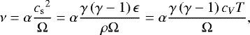 \begin{equation*} \nu = \alpha\frac{{c_{\mathrm{s}}}^{2}}{\Omega} = \alpha\frac{\gamma\left( \gamma-1 \right)\epsilon}{\rho\Omega} = \alpha\frac{\gamma\left( \gamma-1 \right)c_{V}T}{\Omega},\end{equation*}