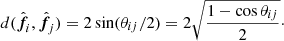 $$ \begin{aligned} d(\hat{\boldsymbol{f\!}_i},\hat{\boldsymbol{f\!}_j}) = 2\sin (\theta _{ij}/2) = 2 \sqrt{\frac{1-\cos \theta _{ij}}{2}}\cdot \end{aligned} $$