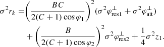 $$ \begin{aligned} {\sigma ^2}{r_k} =&{\left( {\frac{{BC}}{{2(C + 1)\cos {\varphi _1}}}} \right)^2}({\sigma ^2}\varphi _{\rm res1}^ \bot + {\sigma ^2}\varphi _{\rm att}^ \bot )\nonumber \\&+ {\left( {\frac{B}{{2(C + 1)\cos {\varphi _2}}}} \right)^2}{\sigma ^2}\varphi _{\rm res2}^ \bot + \frac{1}{4}{\sigma ^2}{z_1}. \end{aligned} $$