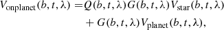 $$ \begin{aligned} V_{\rm onplanet}(b, t, \lambda ) =&Q(b, t, \lambda )G(b, t, \lambda )V_{\rm star}(b, t, \lambda )\nonumber \\&+G(b, t, \lambda )V_{\rm planet}(b, t, \lambda ), \end{aligned} $$