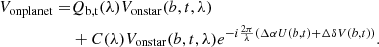 $$ \begin{aligned} V_{\rm onplanet} =&Q_{\rm b, t}(\lambda )V_{\rm onstar}(b, t, \lambda )\nonumber \\&+C(\lambda )V_{\rm onstar}(b, t, \lambda )e^{-i\frac{2\pi }{\lambda }\left(\Delta \alpha U(b, t)+\Delta \delta V(b, t)\right)}. \end{aligned} $$