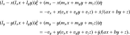 \begin{align*}(l_x-x(l_xx&#x002B;l_yy))\dot{\xi} &&#x002B; (m_x-x(m_xx&#x002B;m_yy&#x002B;m_zz))\dot{\eta} \nonumber\\[4pt] &=-v_x&#x002B;x(v_xx&#x002B;v_yy&#x002B;v_zz) &#x002B; \dot{x}/(ax&#x002B;by&#x002B;z)\nonumber\\[6pt] (l_y-y(l_xx&#x002B;l_yy))\dot{\xi} &&#x002B; (m_y-y(m_xx&#x002B;m_yy&#x002B;m_zz))\dot{\eta} \nonumber\\[4pt] &=-v_y&#x002B;y(v_xx&#x002B;v_yy&#x002B;v_zz) &#x002B; \!\dot{y}/\!(ax&#x002B;by&#x002B;z) . \end{align*}