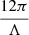 $ \frac{12 \pi}{\Lambda} $