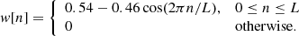$$ \begin{aligned} w[n]={\left\{ \begin{array}{ll}0.54-0.46\cos (2\pi n/L),&0\le n\le L \\ 0&\mathrm{otherwise}.\end{array}\right.} \end{aligned} $$