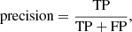 $$ \begin{aligned} \mathrm{precision} = \frac{\mathrm{TP}}{\mathrm{TP} + \mathrm{FP}}, \end{aligned} $$