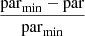 $ \frac{\mathrm{par}_{\min}-\mathrm{par}}{\mathrm{par}_{\min}} $