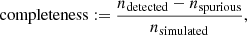 $$ \begin{aligned} \mathrm{completeness} :=\frac{n_{\rm detected}-n_{\rm spurious}}{n_{\rm simulated}} ,\end{aligned} $$